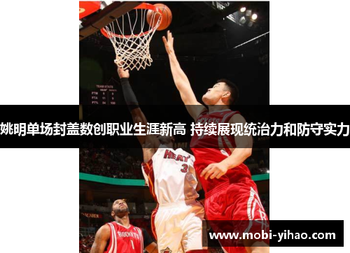 姚明单场封盖数创职业生涯新高 持续展现统治力和防守实力