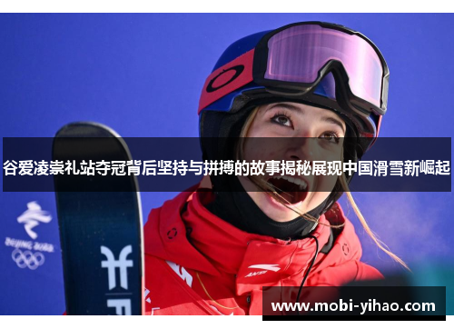 谷爱凌崇礼站夺冠背后坚持与拼搏的故事揭秘展现中国滑雪新崛起