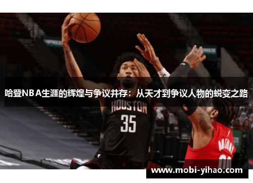 哈登NBA生涯的辉煌与争议并存：从天才到争议人物的蜕变之路
