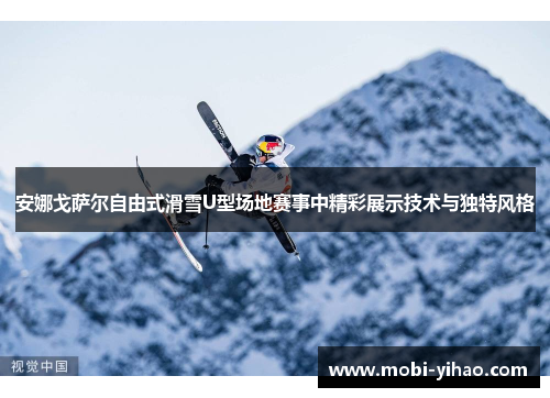 安娜戈萨尔自由式滑雪U型场地赛事中精彩展示技术与独特风格