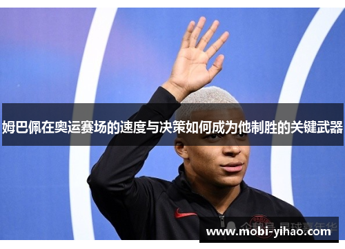 姆巴佩在奥运赛场的速度与决策如何成为他制胜的关键武器