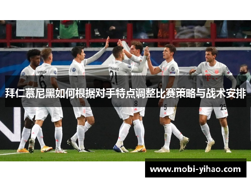 拜仁慕尼黑如何根据对手特点调整比赛策略与战术安排
