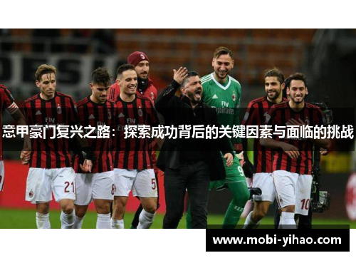 意甲豪门复兴之路：探索成功背后的关键因素与面临的挑战