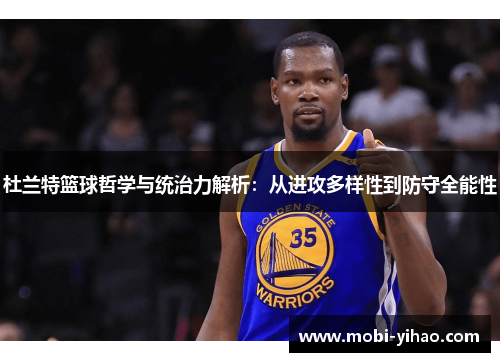 杜兰特篮球哲学与统治力解析：从进攻多样性到防守全能性