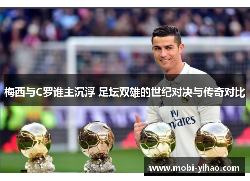 梅西与C罗谁主沉浮 足坛双雄的世纪对决与传奇对比
