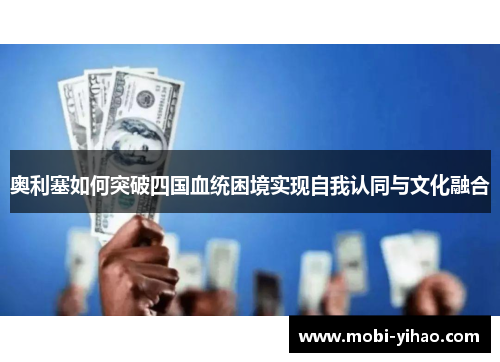 奥利塞如何突破四国血统困境实现自我认同与文化融合
