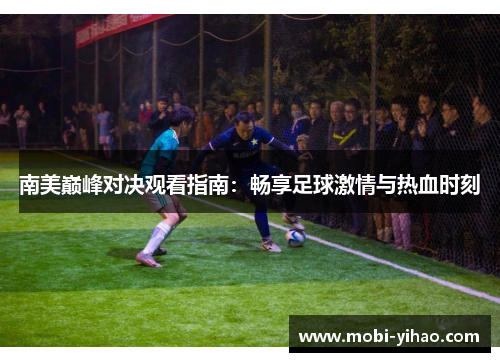 南美巅峰对决观看指南：畅享足球激情与热血时刻