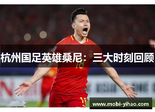 杭州国足英雄桑尼：三大时刻回顾