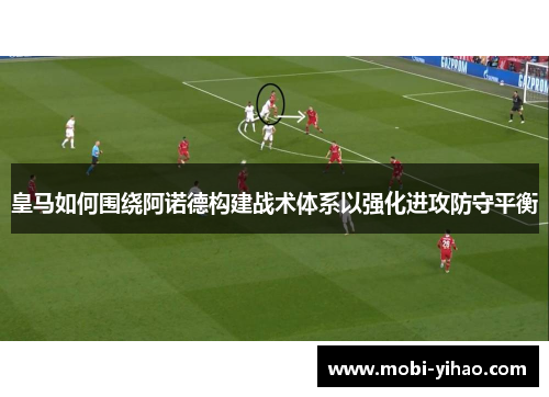 皇马如何围绕阿诺德构建战术体系以强化进攻防守平衡