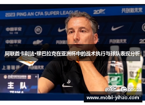 阿联酋卡利法·穆巴拉克在亚洲杯中的战术执行与球队表现分析