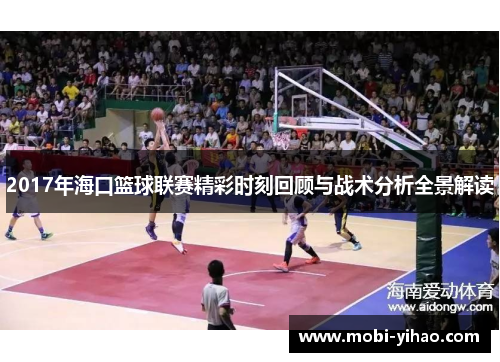 2017年海口篮球联赛精彩时刻回顾与战术分析全景解读