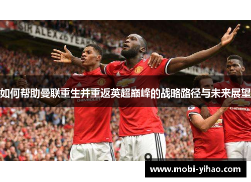 如何帮助曼联重生并重返英超巅峰的战略路径与未来展望