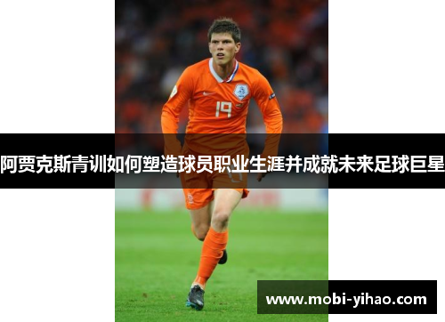 阿贾克斯青训如何塑造球员职业生涯并成就未来足球巨星