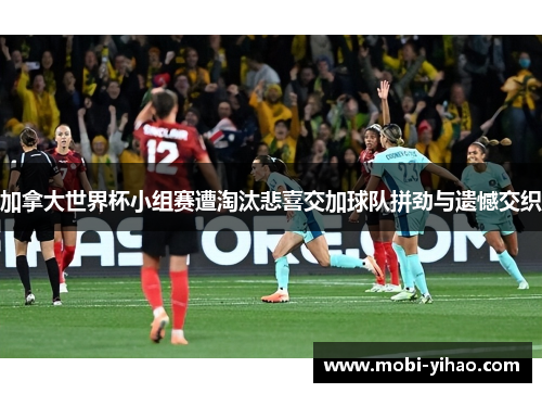 加拿大世界杯小组赛遭淘汰悲喜交加球队拼劲与遗憾交织