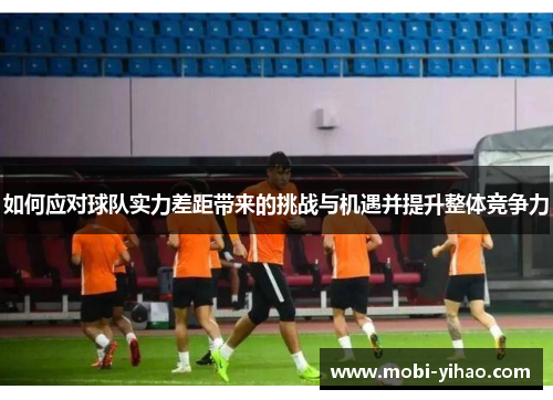 如何应对球队实力差距带来的挑战与机遇并提升整体竞争力