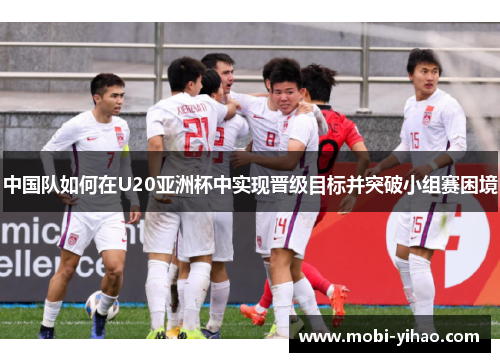 中国队如何在U20亚洲杯中实现晋级目标并突破小组赛困境