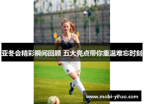 亚冬会精彩瞬间回顾 五大亮点带你重温难忘时刻