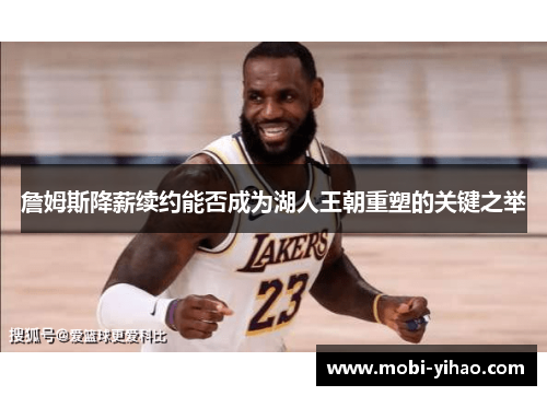 詹姆斯降薪续约能否成为湖人王朝重塑的关键之举