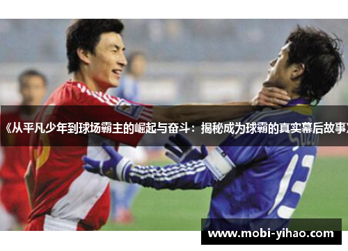 《从平凡少年到球场霸主的崛起与奋斗：揭秘成为球霸的真实幕后故事》