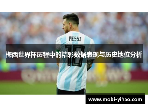 梅西世界杯历程中的精彩数据表现与历史地位分析
