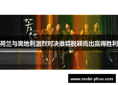 荷兰与奥地利激烈对决谁将脱颖而出赢得胜利