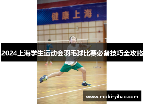 2024上海学生运动会羽毛球比赛必备技巧全攻略