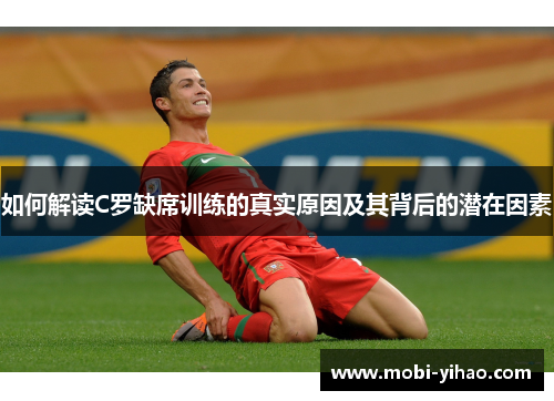 如何解读C罗缺席训练的真实原因及其背后的潜在因素
