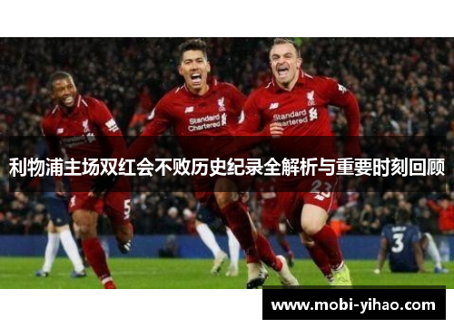 利物浦主场双红会不败历史纪录全解析与重要时刻回顾