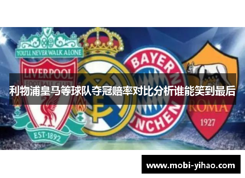 利物浦皇马等球队夺冠赔率对比分析谁能笑到最后
