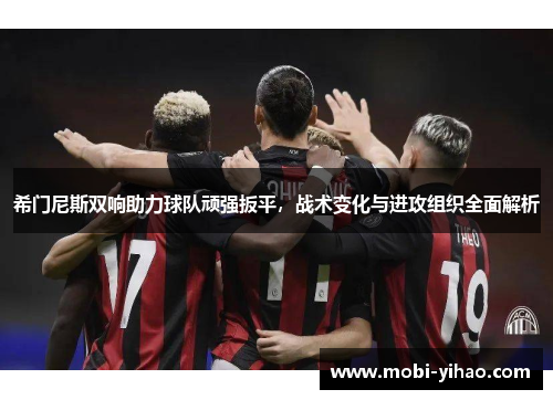 希门尼斯双响助力球队顽强扳平，战术变化与进攻组织全面解析