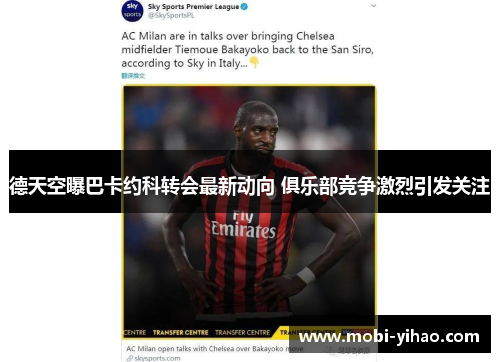 德天空曝巴卡约科转会最新动向 俱乐部竞争激烈引发关注