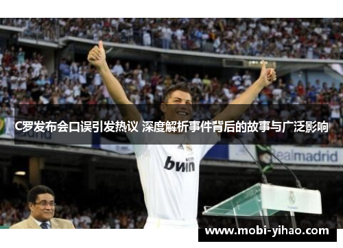 C罗发布会口误引发热议 深度解析事件背后的故事与广泛影响