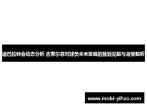 迪巴拉转会动态分析 吉索尔菲对球员未来发展的独到见解与背景解析