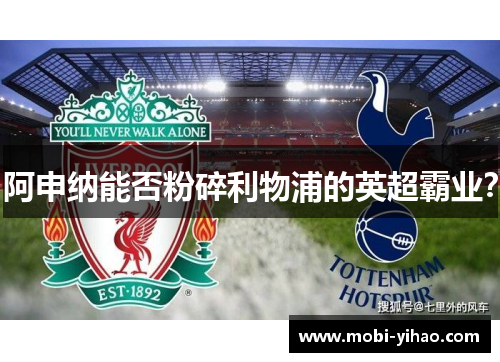 阿申纳能否粉碎利物浦的英超霸业？