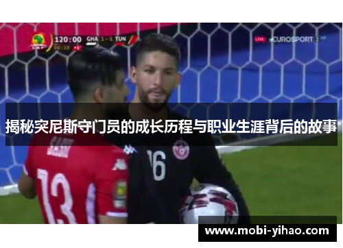 揭秘突尼斯守门员的成长历程与职业生涯背后的故事