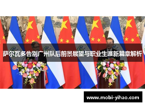 萨尔瓦多告别广州队后前景展望与职业生涯新篇章解析