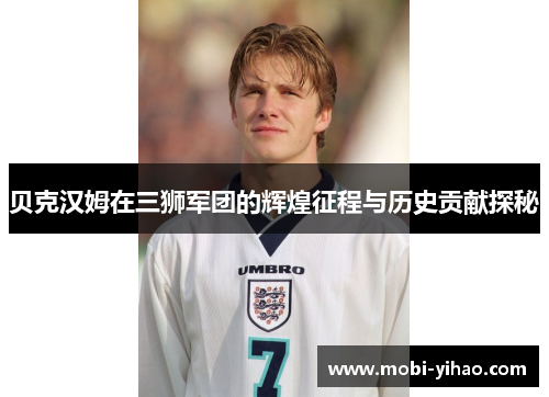 贝克汉姆在三狮军团的辉煌征程与历史贡献探秘