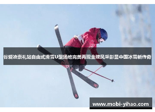 谷爱凌崇礼站自由式滑雪U型场地完美再现金牌风采彰显中国冰雪新传奇