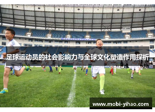 足球运动员的社会影响力与全球文化塑造作用探析 足球运动员的社会影响力与全球文化塑造作用探析