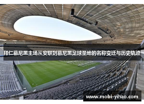 拜仁慕尼黑主场从安联到慕尼黑足球圣地的名称变迁与历史轨迹 拜仁慕尼黑主场从安联到慕尼黑足球圣地的名称变迁与历史轨迹