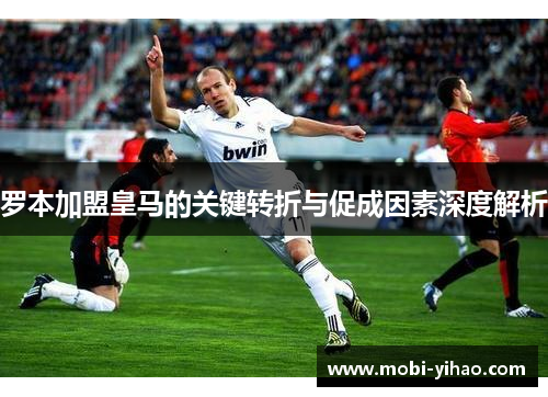 罗本加盟皇马的关键转折与促成因素深度解析